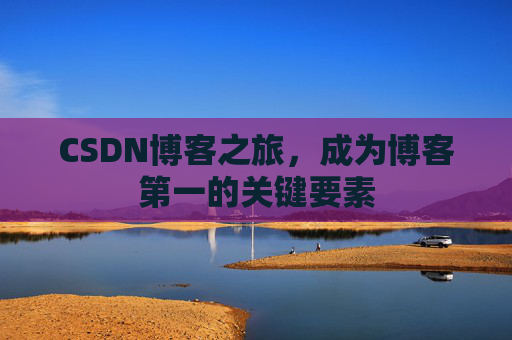 CSDN博客之旅，成为博客第一的关键要素